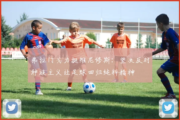 弗拉门戈力挺维尼修斯：坚决反对种族主义让足球回归纯粹精神