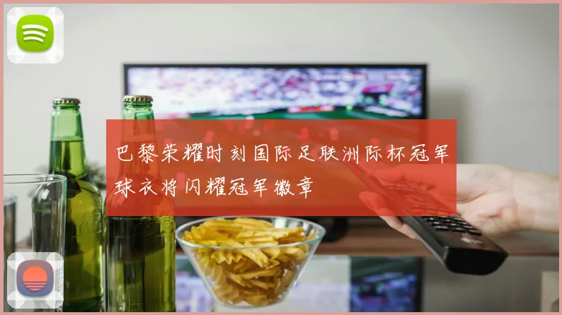 巴黎荣耀时刻国际足联洲际杯冠军球衣将闪耀冠军徽章