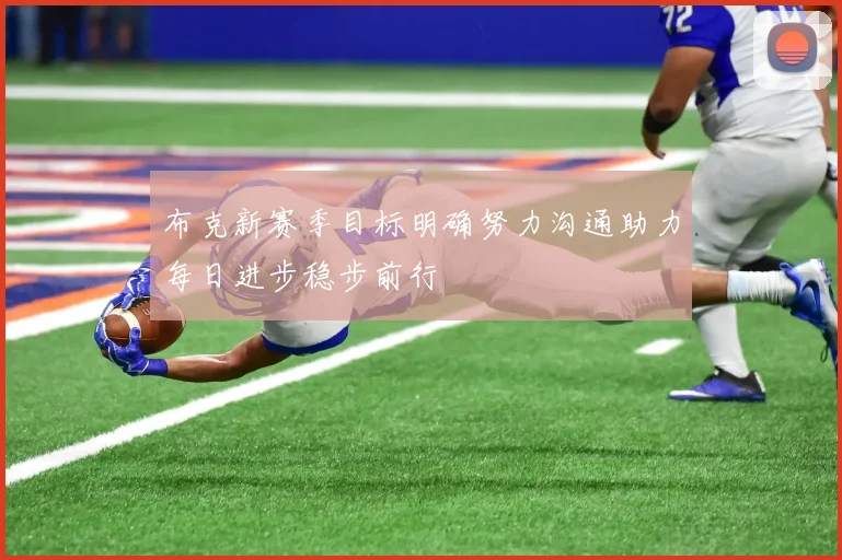 布克新赛季目标明确努力沟通助力每日进步稳步前行