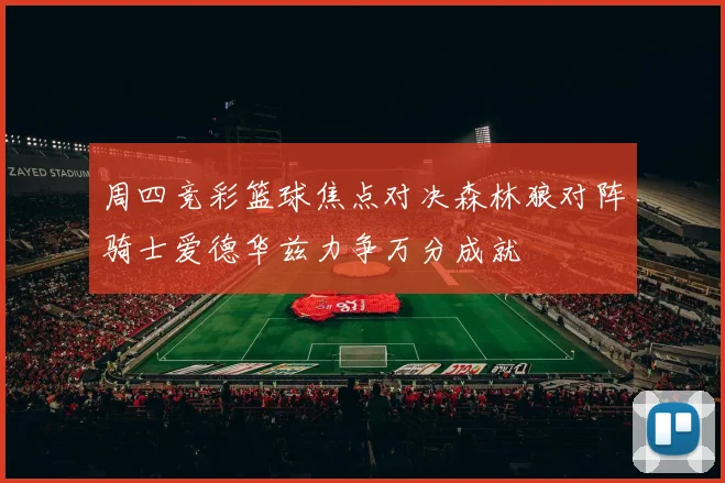 周四竞彩篮球焦点对决森林狼对阵骑士爱德华兹力争万分成就