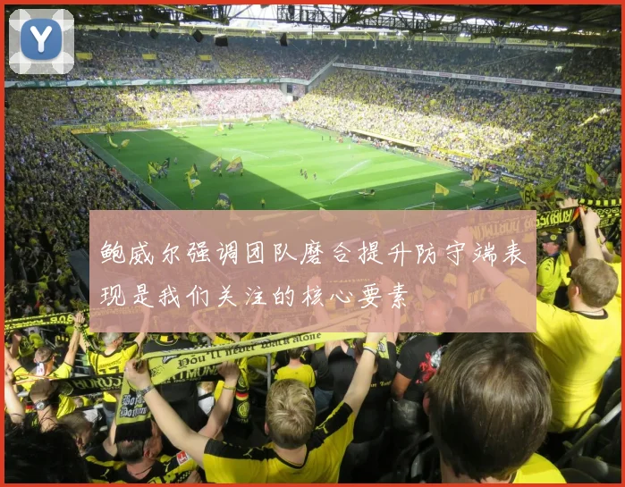 鲍威尔强调团队磨合提升防守端表现是我们关注的核心要素