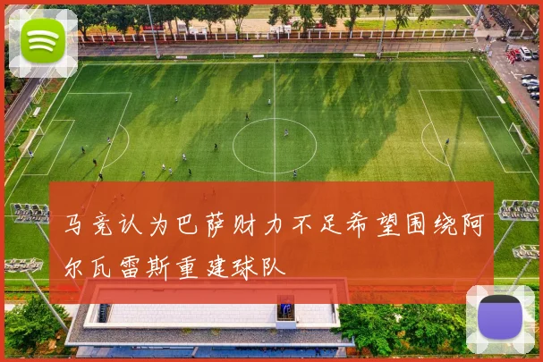 马竞认为巴萨财力不足希望围绕阿尔瓦雷斯重建球队