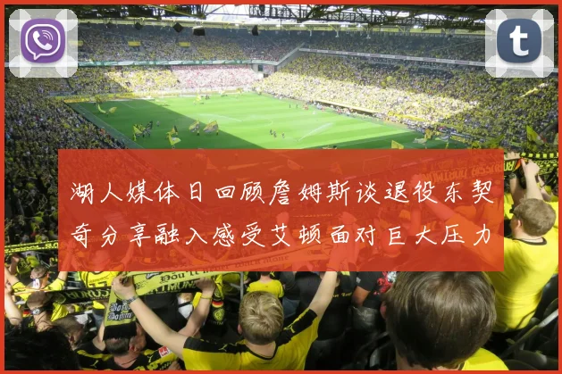 湖人媒体日回顾詹姆斯谈退役东契奇分享融入感受艾顿面对巨大压力