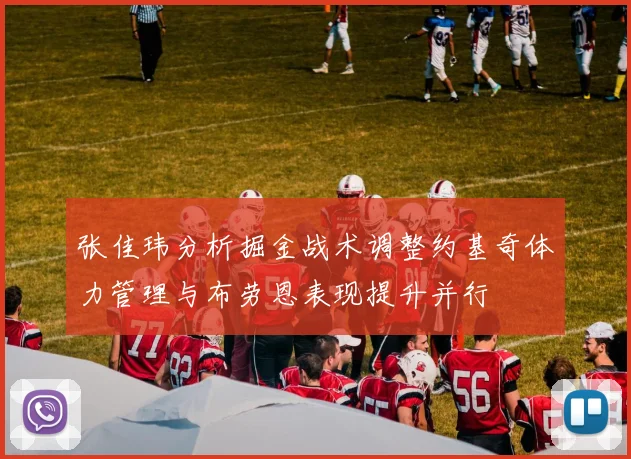 张佳玮分析掘金战术调整约基奇体力管理与布劳恩表现提升并行