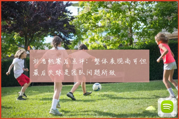刘浩帆赛后点评：整体表现尚可但最后失球是团队问题所致