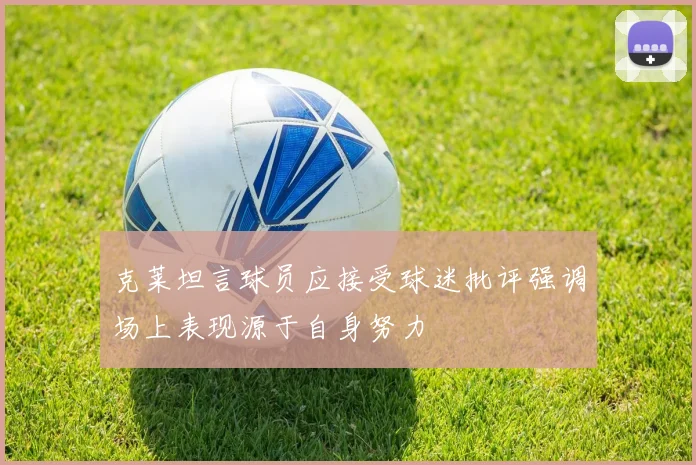 克莱坦言球员应接受球迷批评强调场上表现源于自身努力